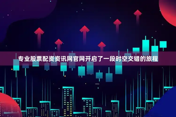 专业股票配资资讯网官网开启了一段时空交错的旅程