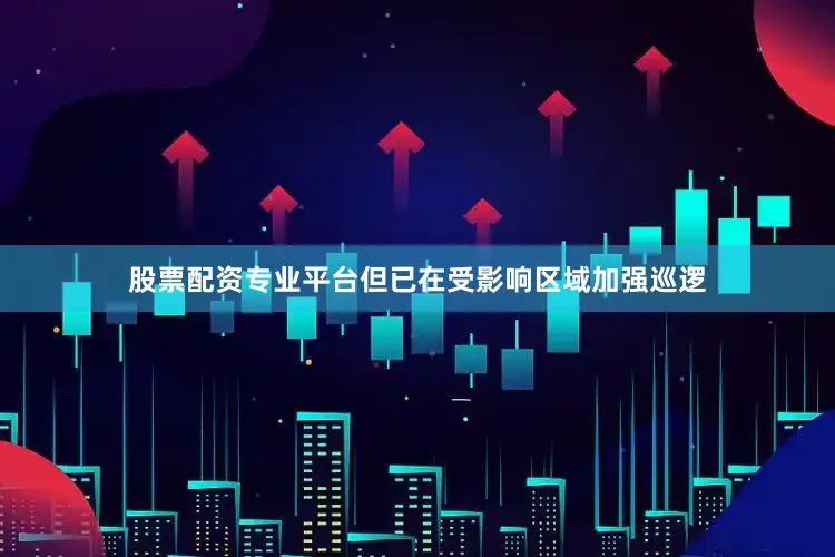 股票配资专业平台但已在受影响区域加强巡逻