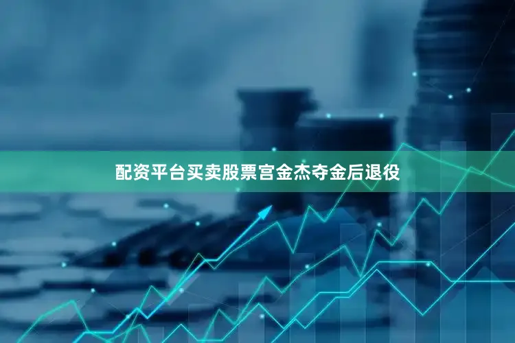 配资平台买卖股票　　宫金杰夺金后退役