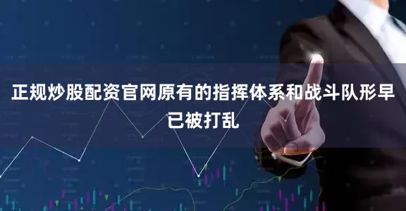 正规炒股配资官网原有的指挥体系和战斗队形早已被打乱