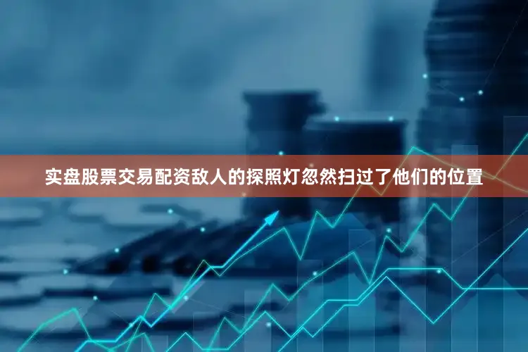 实盘股票交易配资敌人的探照灯忽然扫过了他们的位置
