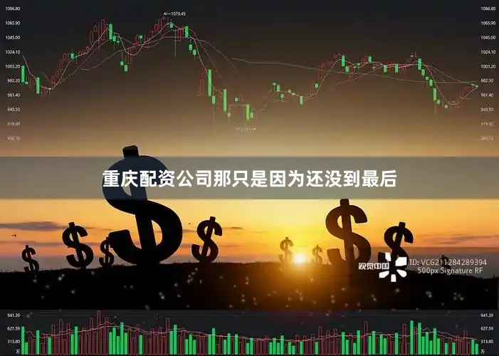 重庆配资公司那只是因为还没到最后