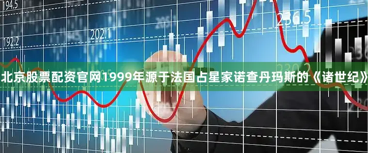 北京股票配资官网1999年源于法国占星家诺查丹玛斯的《诸世纪》