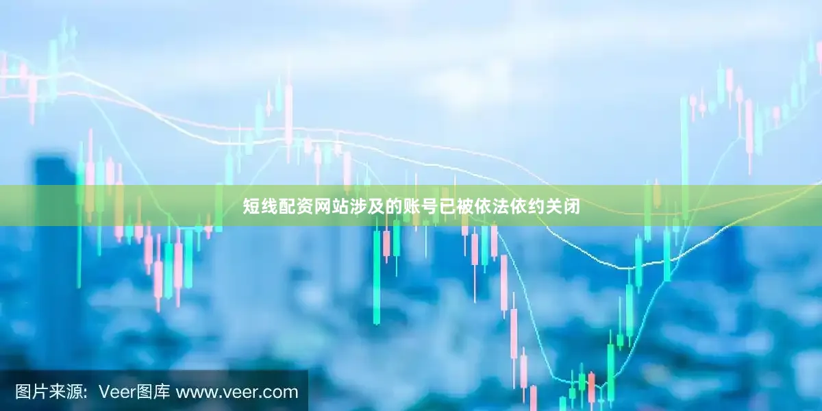 短线配资网站涉及的账号已被依法依约关闭
