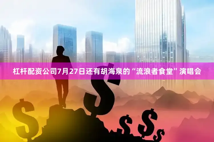杠杆配资公司7月27日还有胡海泉的“流浪者食堂”演唱会