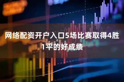 网络配资开户入口5场比赛取得4胜1平的好成绩