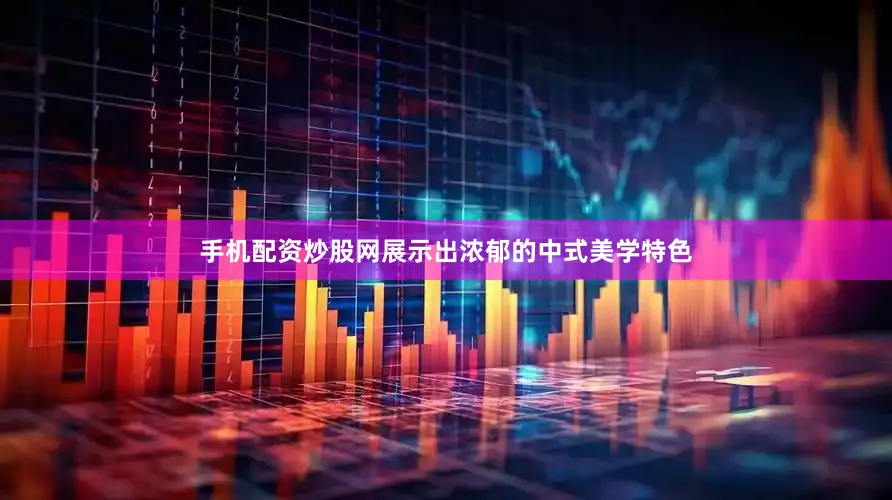 手机配资炒股网展示出浓郁的中式美学特色