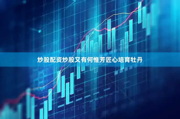 炒股配资炒股又有何惟芳匠心培育牡丹