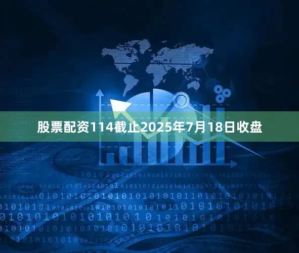 股票配资114截止2025年7月18日收盘