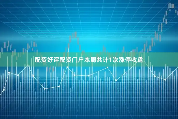 配资好评配资门户本周共计1次涨停收盘