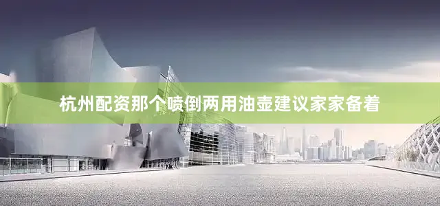 杭州配资那个喷倒两用油壶建议家家备着