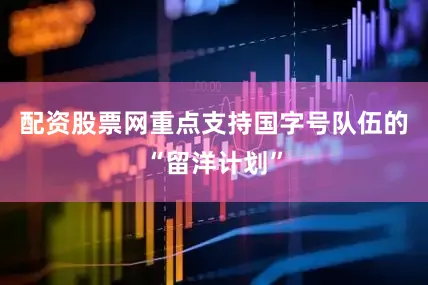 配资股票网重点支持国字号队伍的“留洋计划”