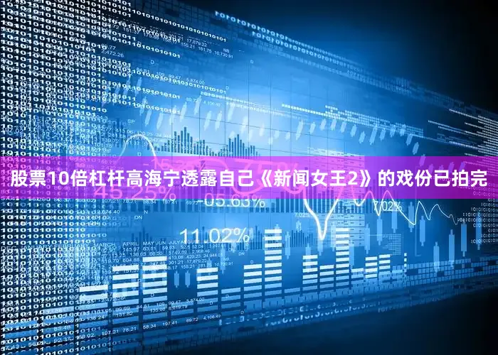 股票10倍杠杆高海宁透露自己《新闻女王2》的戏份已拍完