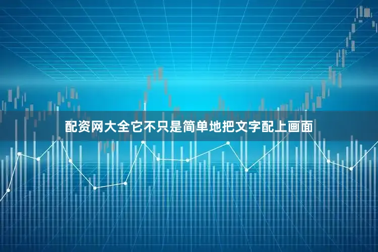 配资网大全它不只是简单地把文字配上画面