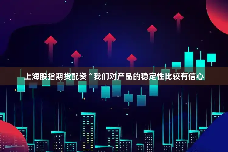 上海股指期货配资“我们对产品的稳定性比较有信心