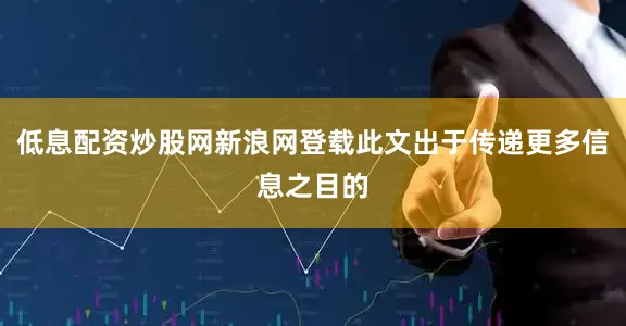 低息配资炒股网新浪网登载此文出于传递更多信息之目的