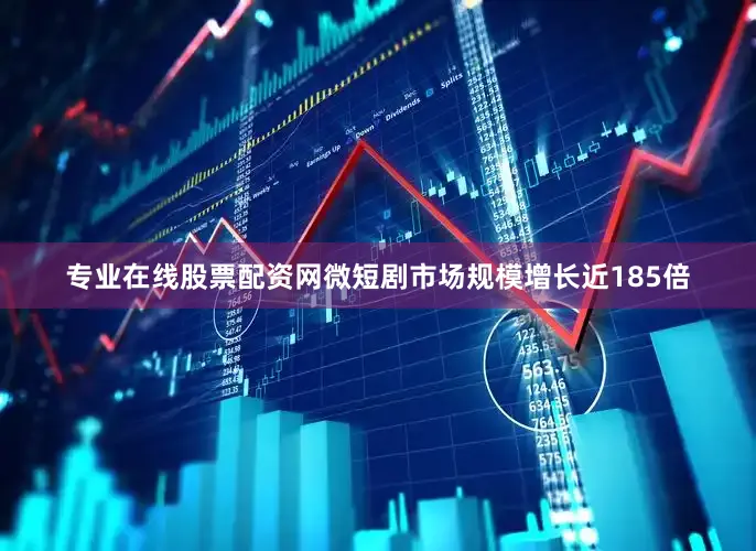 专业在线股票配资网微短剧市场规模增长近185倍
