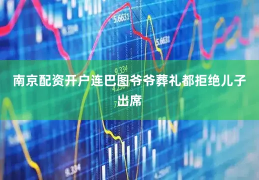 南京配资开户连巴图爷爷葬礼都拒绝儿子出席