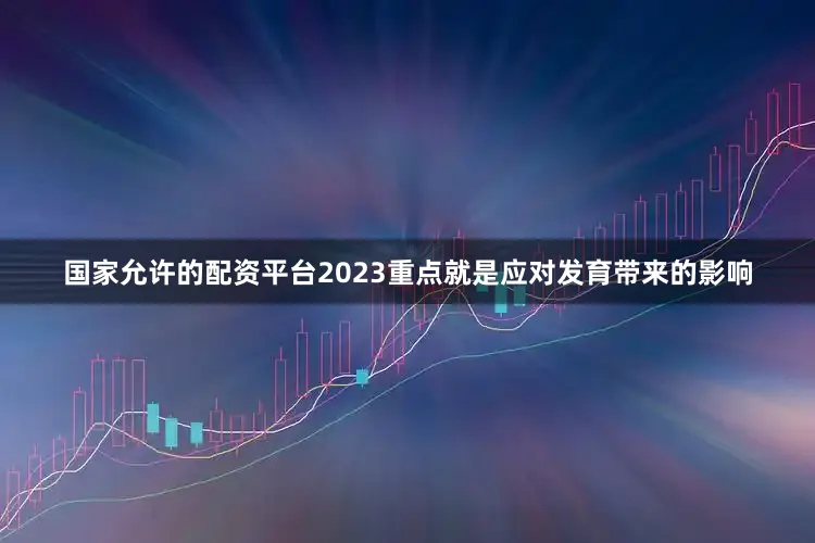 国家允许的配资平台2023重点就是应对发育带来的影响