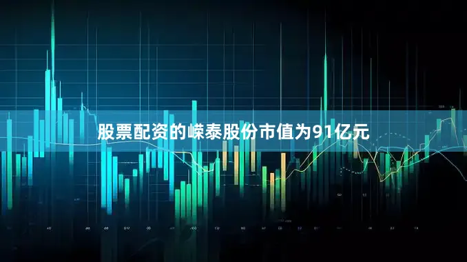 股票配资的嵘泰股份市值为91亿元