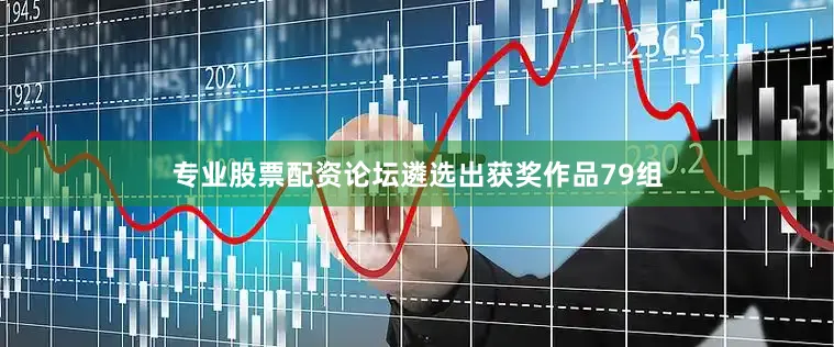 专业股票配资论坛遴选出获奖作品79组
