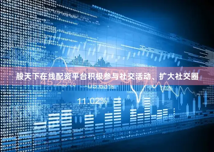 股天下在线配资平台积极参与社交活动、扩大社交圈
