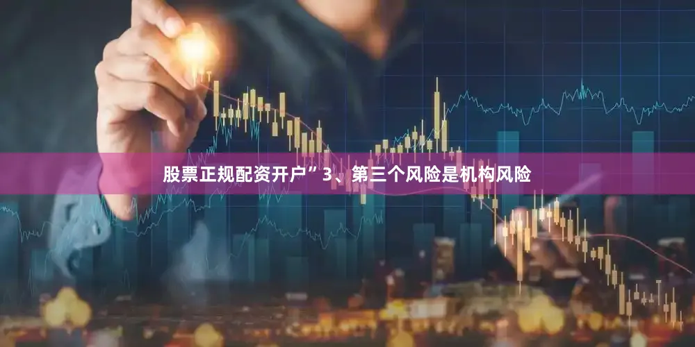 股票正规配资开户”3、第三个风险是机构风险