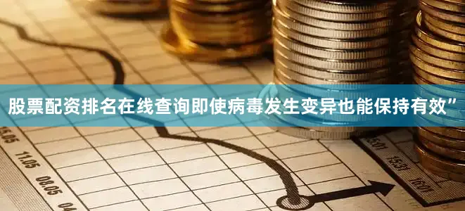股票配资排名在线查询即使病毒发生变异也能保持有效”