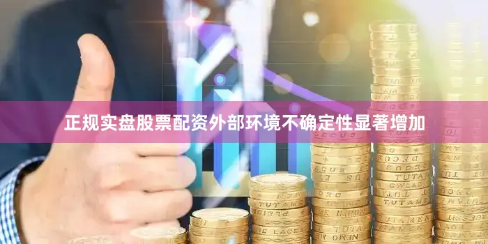 正规实盘股票配资外部环境不确定性显著增加