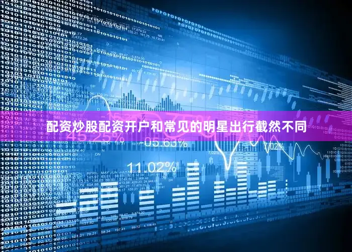配资炒股配资开户和常见的明星出行截然不同