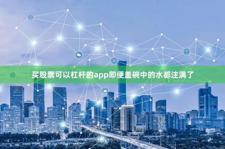 买股票可以杠杆的app即便盖碗中的水都注满了