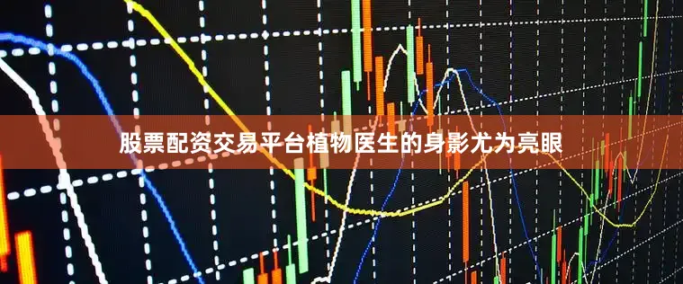 股票配资交易平台植物医生的身影尤为亮眼