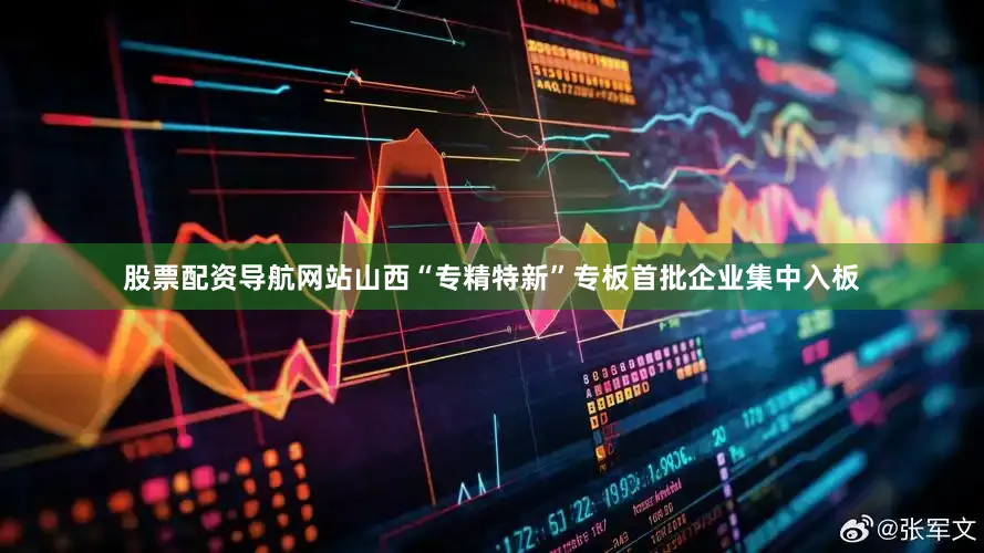 股票配资导航网站山西“专精特新”专板首批企业集中入板