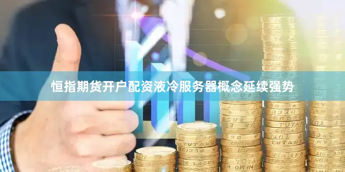 恒指期货开户配资液冷服务器概念延续强势