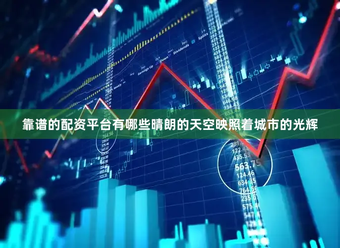 靠谱的配资平台有哪些晴朗的天空映照着城市的光辉