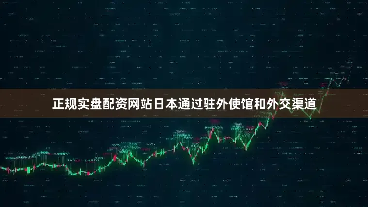 正规实盘配资网站日本通过驻外使馆和外交渠道