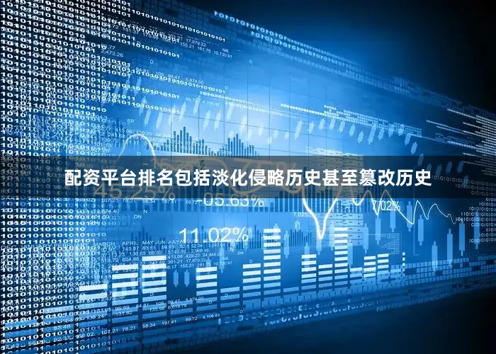配资平台排名包括淡化侵略历史甚至篡改历史