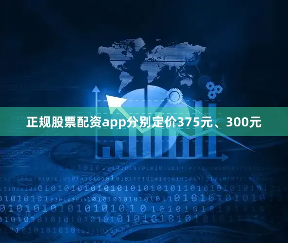 正规股票配资app分别定价375元、300元