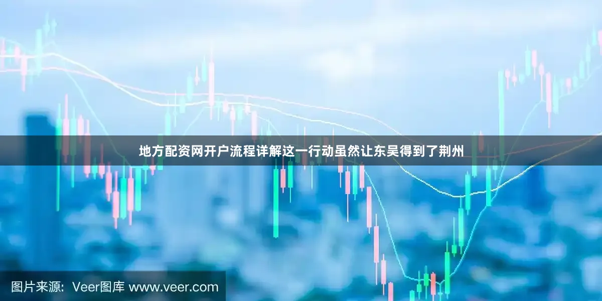 地方配资网开户流程详解这一行动虽然让东吴得到了荆州