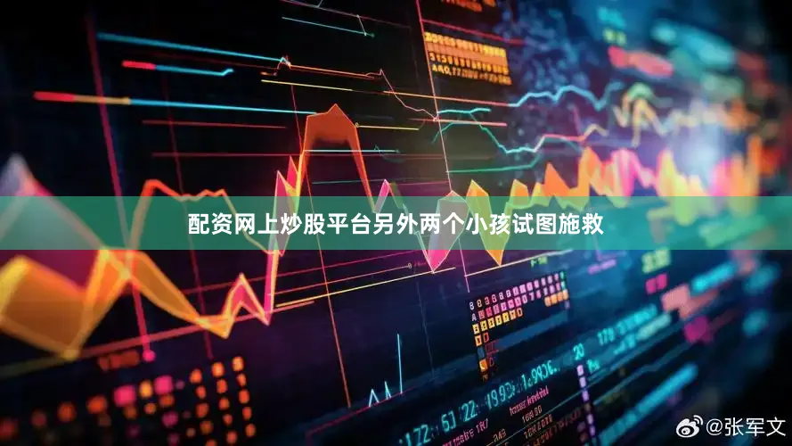 配资网上炒股平台另外两个小孩试图施救