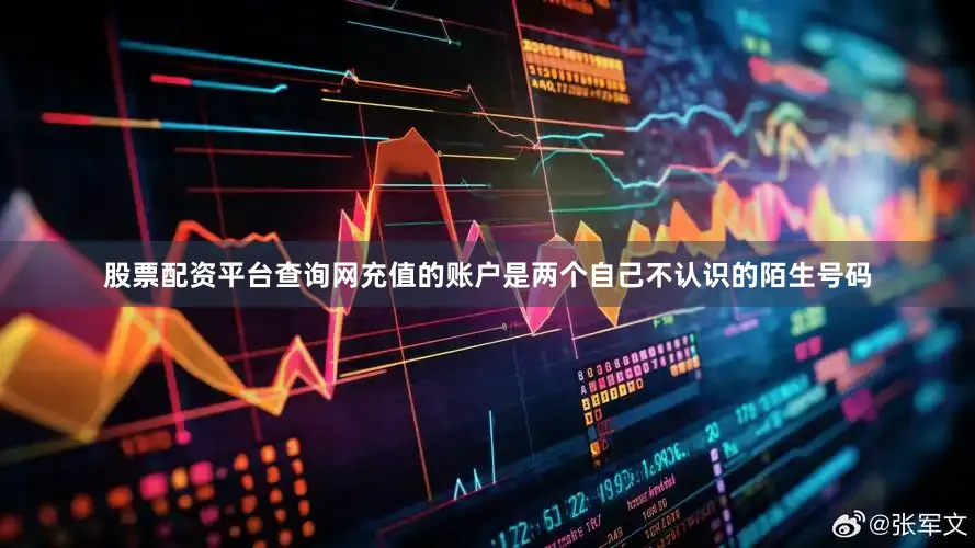 股票配资平台查询网充值的账户是两个自己不认识的陌生号码