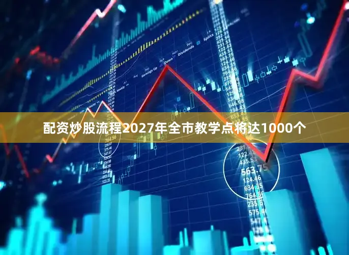 配资炒股流程2027年全市教学点将达1000个