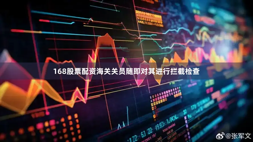 168股票配资海关关员随即对其进行拦截检查