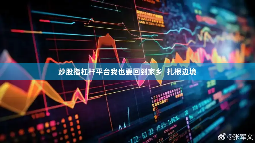炒股指杠杆平台我也要回到家乡  扎根边境