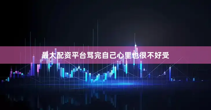 最大配资平台骂完自己心里也很不好受