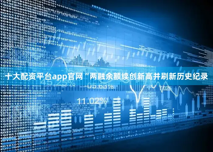 十大配资平台app官网　　“两融余额续创新高并刷新历史纪录