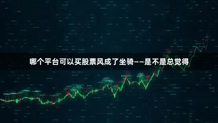 哪个平台可以买股票风成了坐骑——是不是总觉得