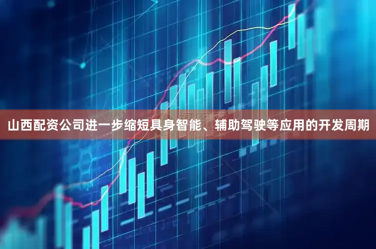 山西配资公司进一步缩短具身智能、辅助驾驶等应用的开发周期