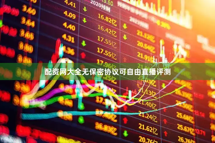 配资网大全无保密协议可自由直播评测