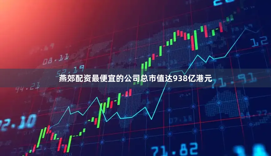燕郊配资最便宜的公司总市值达938亿港元